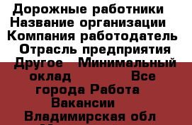 Дорожные работники › Название организации ­ Компания-работодатель › Отрасль предприятия ­ Другое › Минимальный оклад ­ 25 000 - Все города Работа » Вакансии   . Владимирская обл.,Муромский р-н